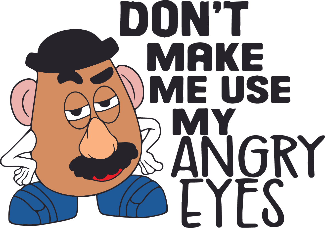 Mr. Potato Head, Don't make me use my angry eyes - DTF Ready To Press