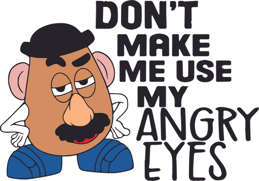 Mr. Potato Head, Don't make me use my angry eyes - DTF Ready To Press